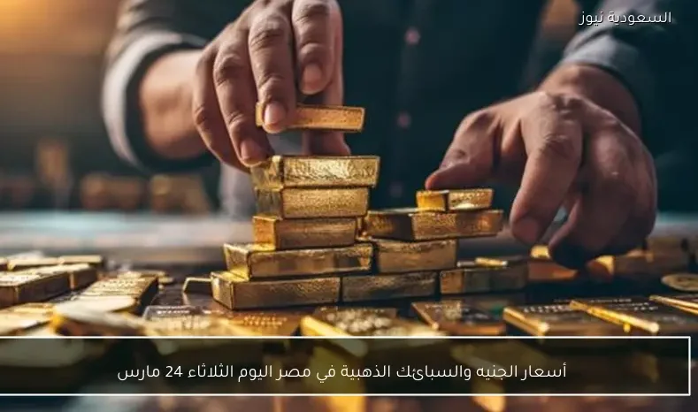 أسعار الجنيه والسبائك الذهبية في مصر اليوم الثلاثاء 24 مارس