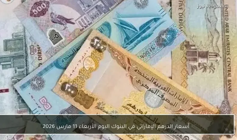 أسعار الدرهم الإماراتي في البنوك اليوم الأربعاء 11 مارس 2026
