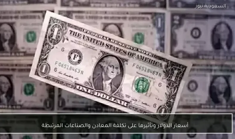 أسعار الدولار وتأثيرها على تكلفة المعادن والصناعات المرتبطة