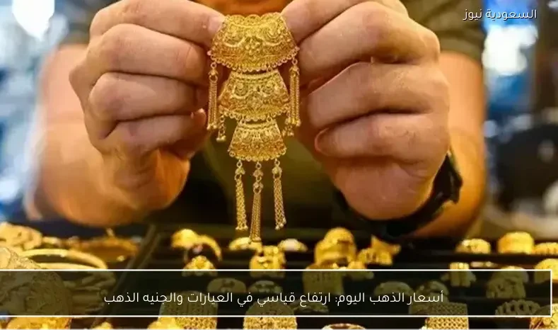 أسعار الذهب اليوم: ارتفاع قياسي في العيارات والجنيه الذهب