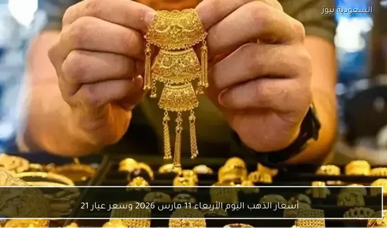 أسعار الذهب اليوم الأربعاء 11 مارس 2026 وسعر عيار 21