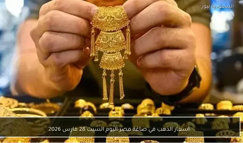 أسعار الذهب في صاغة مصر اليوم السبت 28 مارس 2026