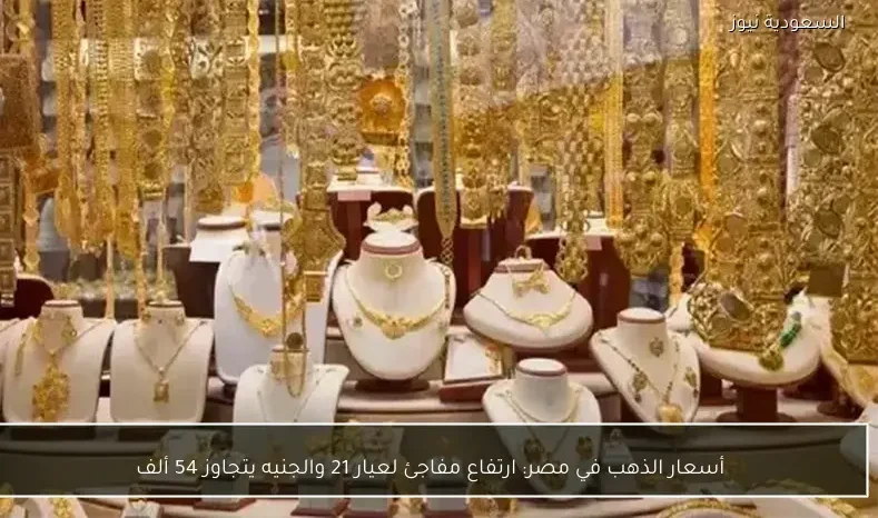 أسعار الذهب في مصر: ارتفاع مفاجئ لعيار 21 والجنيه يتجاوز 54 ألف