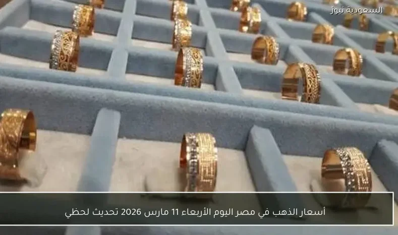 أسعار الذهب في مصر اليوم الأربعاء 11 مارس 2026 تحديث لحظي