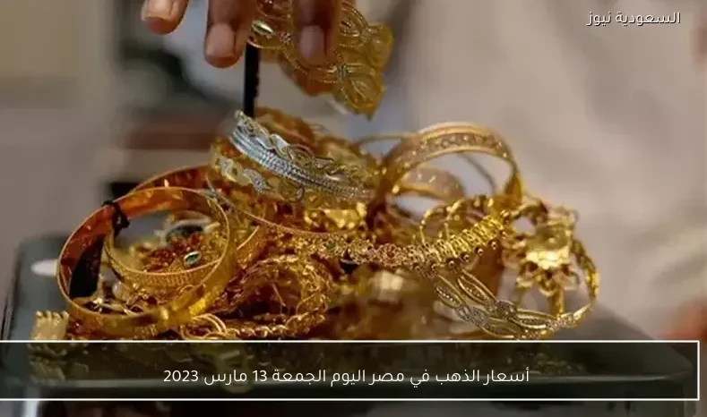 أسعار الذهب في مصر اليوم الجمعة 13 مارس 2023