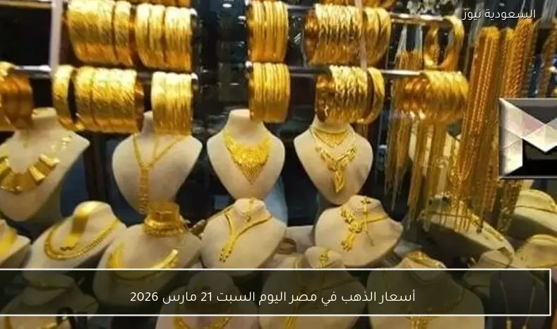 أسعار الذهب في مصر اليوم السبت 21 مارس 2026