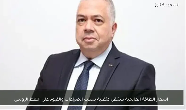 أسعار الطاقة العالمية ستبقى متقلبة بسبب الصراعات والقيود على النفط الروسي