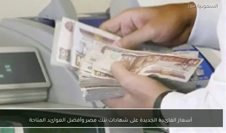 أسعار الفائدة الجديدة على شهادات بنك مصر وأفضل العوائد المتاحة