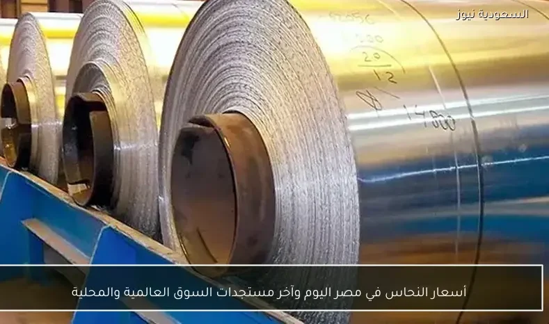 أسعار النحاس في مصر اليوم وآخر مستجدات السوق العالمية والمحلية