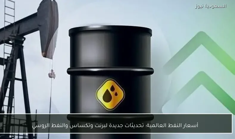 أسعار النفط العالمية: تحديثات جديدة لبرنت وتكساس والنفط الروسي