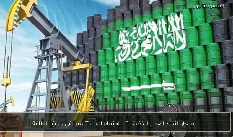 أسعار النفط العربي الخفيف تثير اهتمام المستثمرين في سوق الطاقة