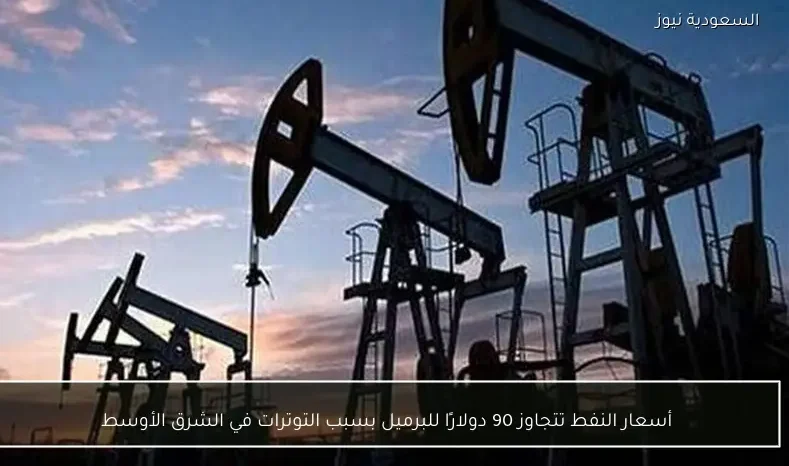 أسعار النفط تتجاوز 90 دولارًا للبرميل بسبب التوترات في الشرق الأوسط