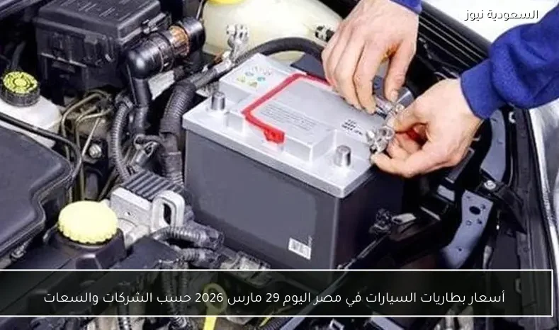 أسعار بطاريات السيارات في مصر اليوم 29 مارس 2026 حسب الشركات والسعات