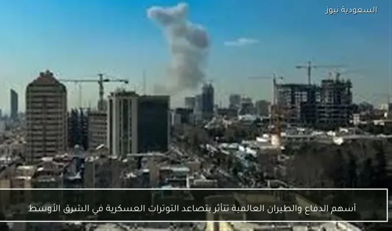 أسهم الدفاع والطيران العالمية تتأثر بتصاعد التوترات العسكرية في الشرق الأوسط