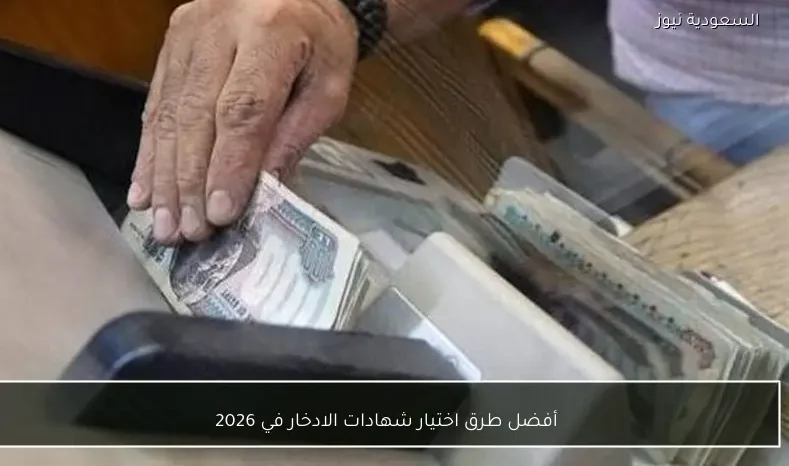 أفضل طرق اختيار شهادات الادخار في 2026