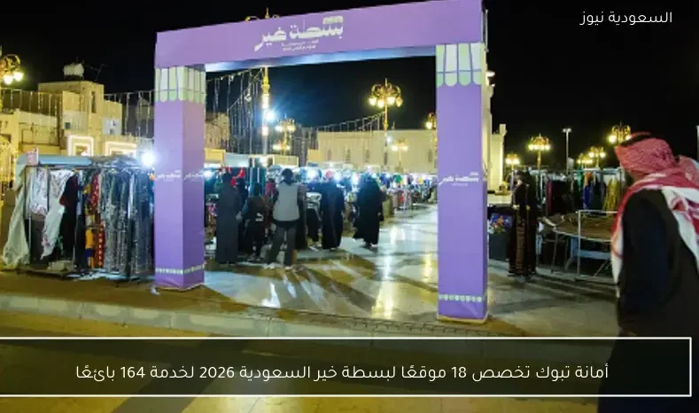أمانة تبوك تخصص 18 موقعًا لبسطة خير السعودية 2026 لخدمة 164 بائعًا