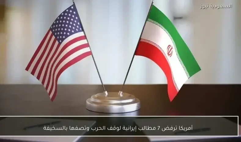 أمريكا ترفض 7 مطالب إيرانية لوقف الحرب وتصفها بالسخيفة