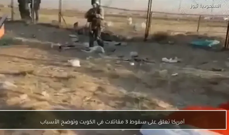 أمريكا تعلق على سقوط 3 مقاتلات في الكويت وتوضح الأسباب