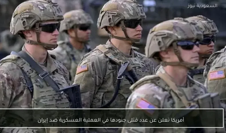 أمريكا تعلن عن عدد قتلى جنودها في العملية العسكرية ضد إيران