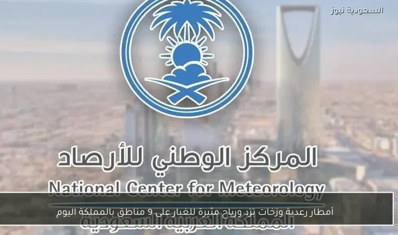 أمطار رعدية وزخات بَرَد ورياح مثيرة للغبار على 9 مناطق بالمملكة اليوم