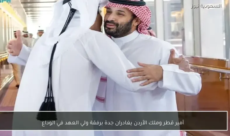 أمير قطر وملك الأردن يغادران جدة برفقة ولي العهد في الوداع