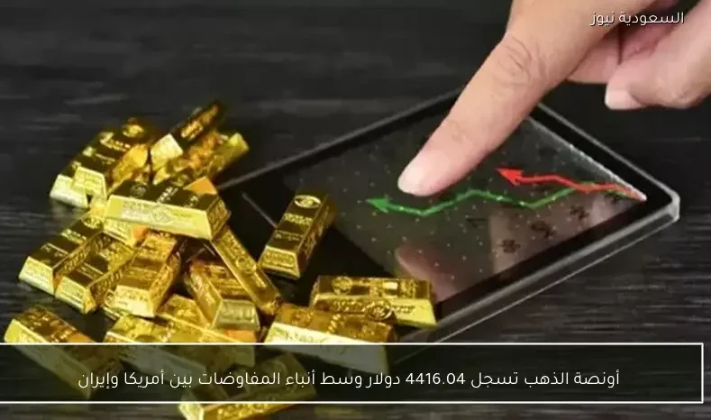 أونصة الذهب تسجل 4416.04 دولار وسط أنباء المفاوضات بين أمريكا وإيران