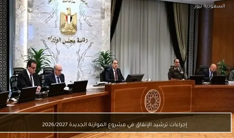 إجراءات ترشيد الإنفاق في مشروع الموازنة الجديدة 2026/2027