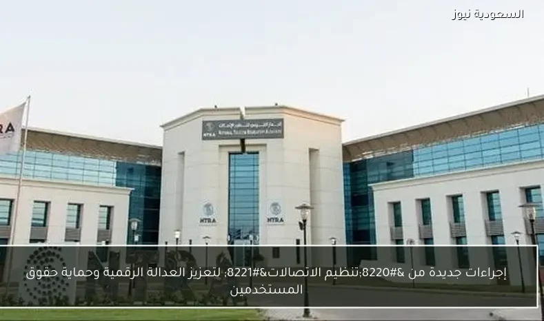 إجراءات جديدة من “تنظيم الاتصالات” لتعزيز العدالة الرقمية وحماية حقوق المستخدمين