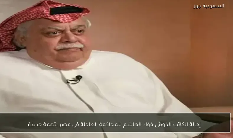 إحالة الكاتب الكويتي فؤاد الهاشم للمحاكمة العاجلة في مصر بتهمة جديدة