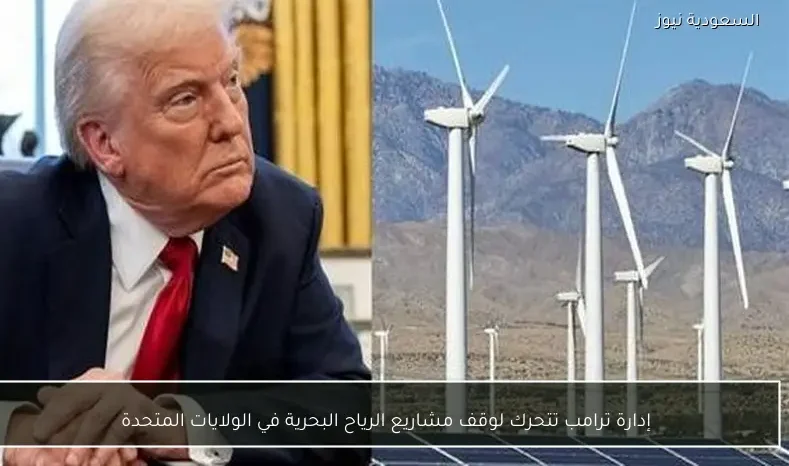 إدارة ترامب تتحرك لوقف مشاريع الرياح البحرية في الولايات المتحدة