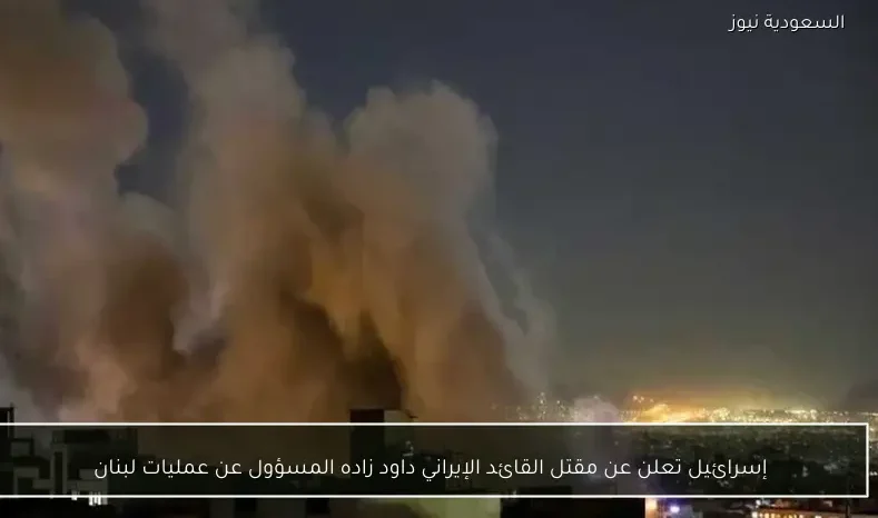 إسرائيل تعلن عن مقتل القائد الإيراني داود زاده المسؤول عن عمليات لبنان