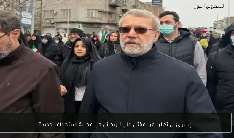 إسرائيل تعلن عن مقتل علي لاريجاني في عملية استهداف جديدة