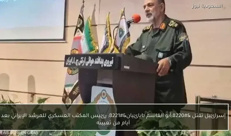 إسرائيل تقتل “أبو القاسم بابائيان” رئيس المكتب العسكري للمرشد الإيراني بعد أيام من تعيينه