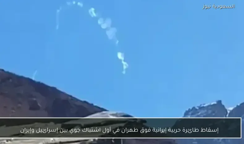 إسقاط طائرة حربية إيرانية فوق طهران في أول اشتباك جوي بين إسرائيل وإيران