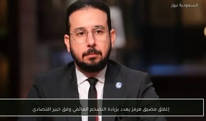 إغلاق مضيق هرمز يهدد بزيادة التضخم العالمي وفق خبير اقتصادي