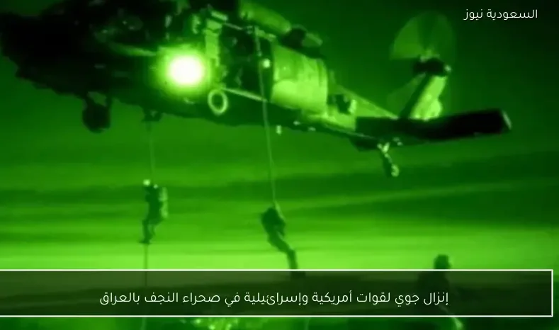إنزال جوي لقوات أمريكية وإسرائيلية في صحراء النجف بالعراق