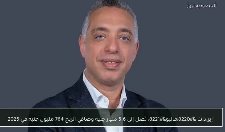 إيرادات “فاليو” تصل إلى 5.6 مليار جنيه وصافي الربح 764 مليون جنيه في 2025