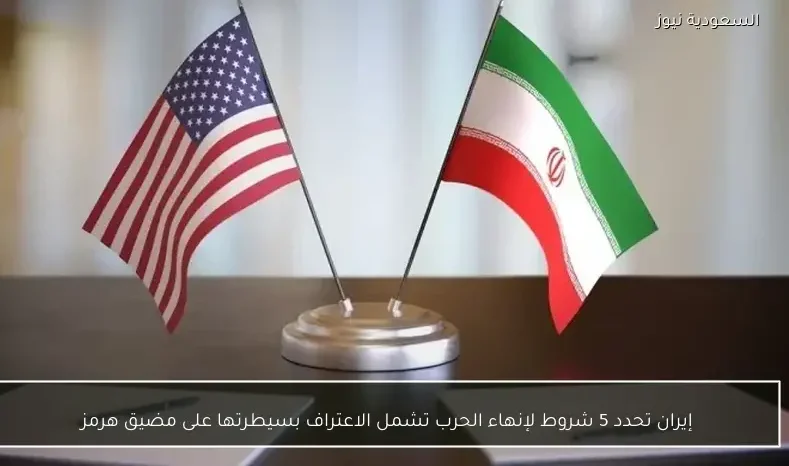 إيران تحدد 5 شروط لإنهاء الحرب تشمل الاعتراف بسيطرتها على مضيق هرمز