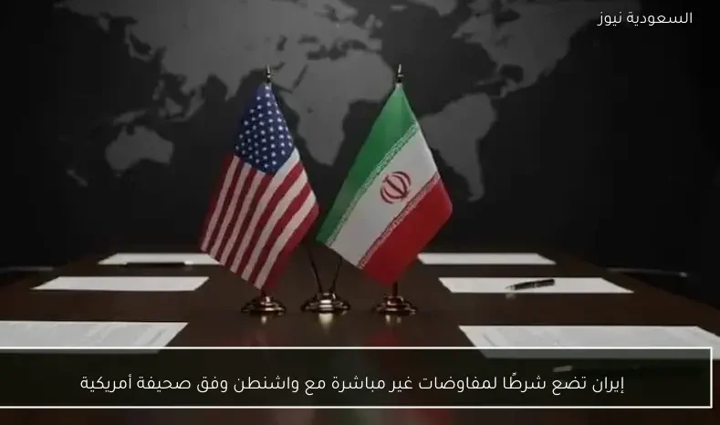 إيران تضع شرطًا لمفاوضات غير مباشرة مع واشنطن وفق صحيفة أمريكية