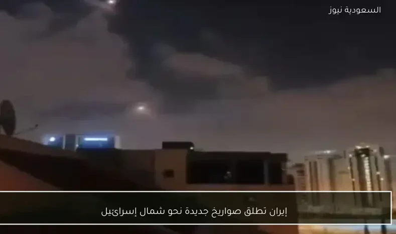 إيران تطلق صواريخ جديدة نحو شمال إسرائيل