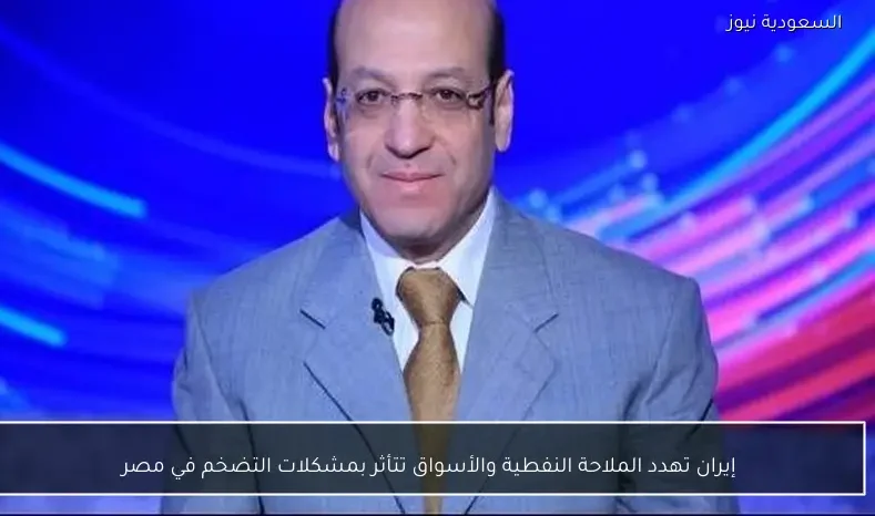 إيران تهدد الملاحة النفطية والأسواق تتأثر بمشكلات التضخم في مصر