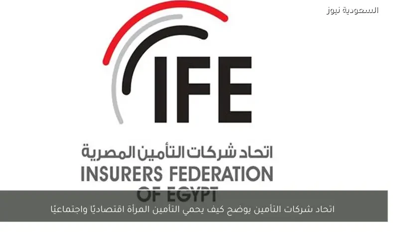 اتحاد شركات التأمين يوضح كيف يحمي التأمين المرأة اقتصاديًا واجتماعيًا