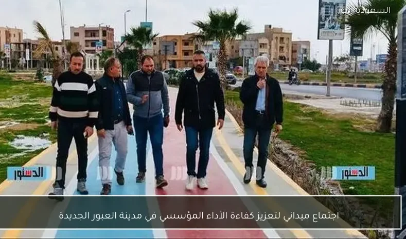 اجتماع ميداني لتعزيز كفاءة الأداء المؤسسي في مدينة العبور الجديدة