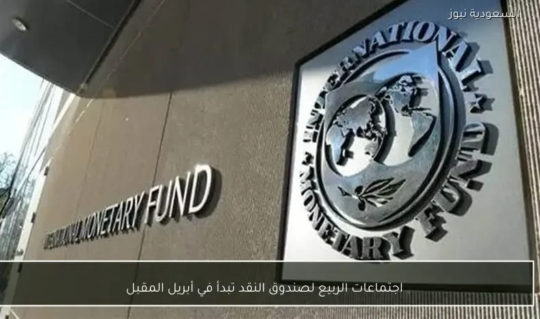 اجتماعات الربيع لصندوق النقد تبدأ في أبريل المقبل