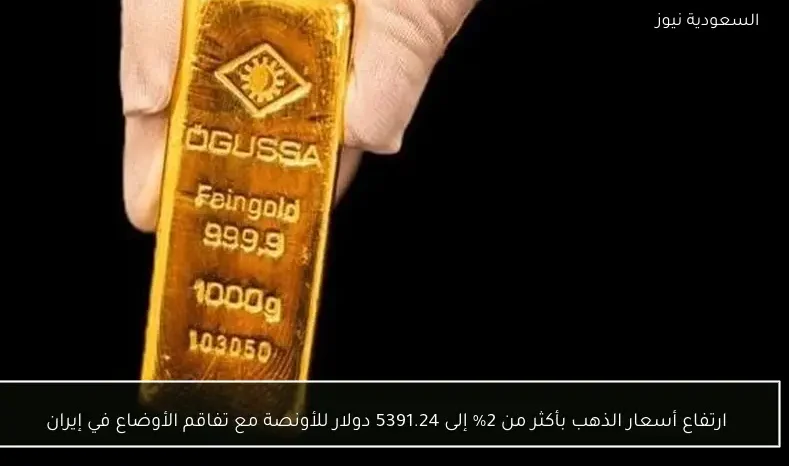 ارتفاع أسعار الذهب بأكثر من 2% إلى 5391.24 دولار للأونصة مع تفاقم الأوضاع في إيران