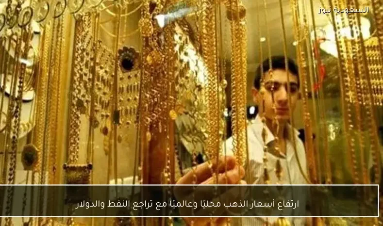 ارتفاع أسعار الذهب محليًا وعالميًا مع تراجع النفط والدولار