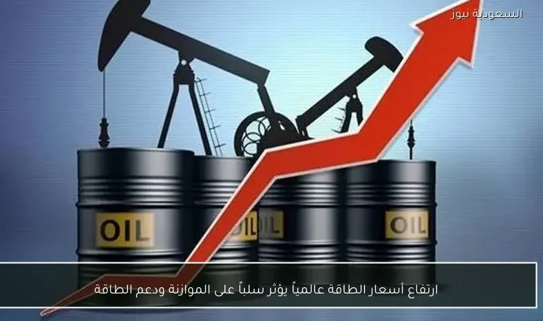 ارتفاع أسعار الطاقة عالمياً يؤثر سلباً على الموازنة ودعم الطاقة