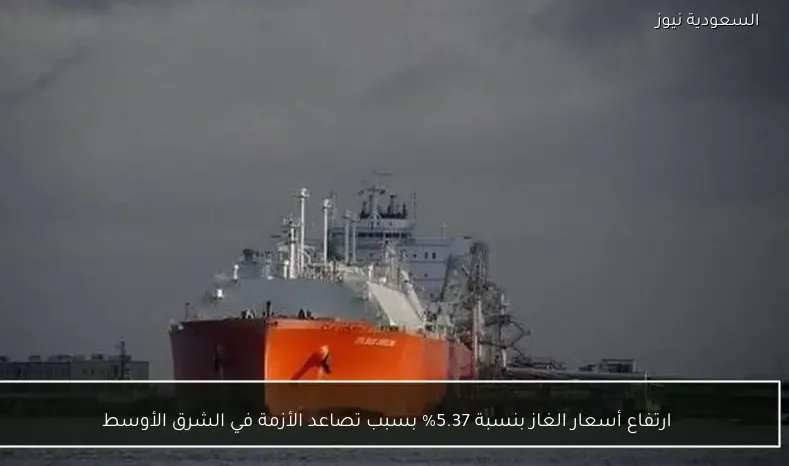 ارتفاع أسعار الغاز بنسبة 5.37% بسبب تصاعد الأزمة في الشرق الأوسط