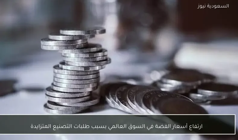 ارتفاع أسعار الفضة في السوق العالمي بسبب طلبات التصنيع المتزايدة