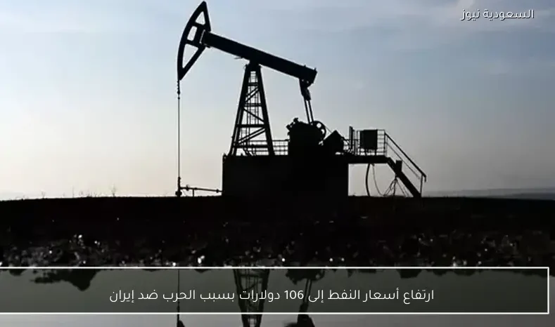 ارتفاع أسعار النفط إلى 106 دولارات بسبب الحرب ضد إيران